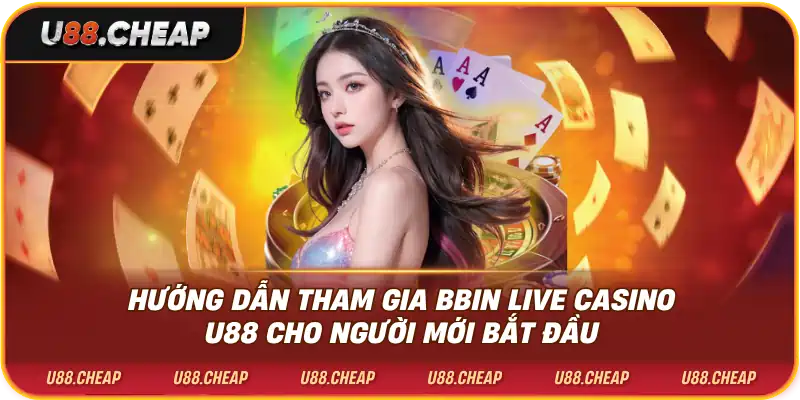 Hướng dẫn tham gia bbin live casino u88 cho người mới bắt đầu